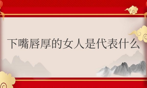 下嘴唇厚的女人是代表什么面相