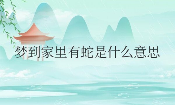 梦到家里有蛇是什么意思周公解梦