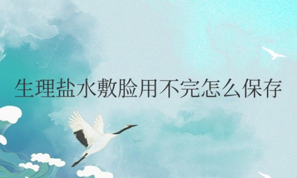 生理盐水敷脸用不完怎么保存