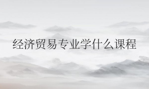 经济贸易专业学什么课程