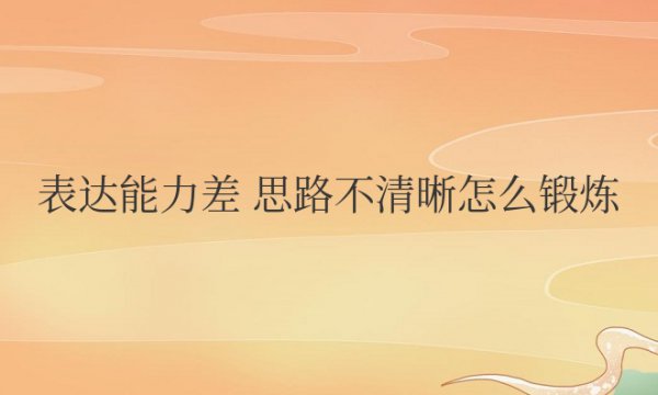 孩子表达能力差，思路不清晰怎么锻炼