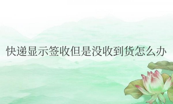 顺丰快递显示签收但是没收到货怎么办