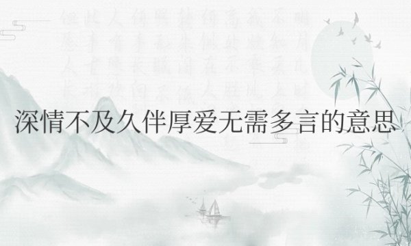 深情不及久伴，厚爱无需多言的意思