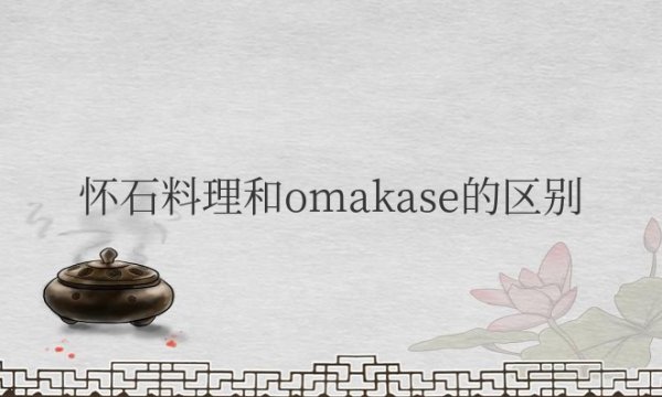 怀石料理和omakase的区别