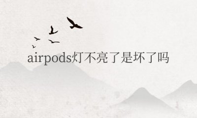 airpods灯不亮了是坏了吗 airpods开盖不亮灯无法连接怎么办