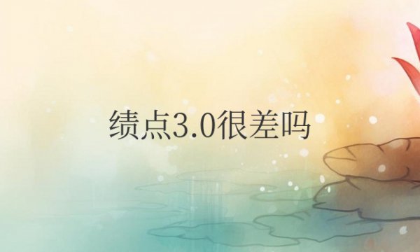 大学绩点3.0很差吗，总绩点是5