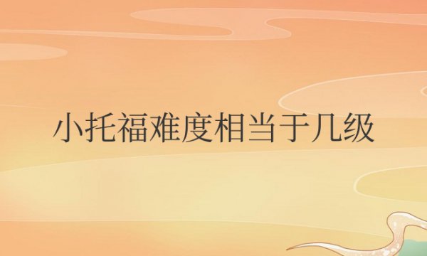 小托福难度相当于几级