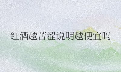 红酒越苦涩说明越便宜吗 什么口感的红酒才好