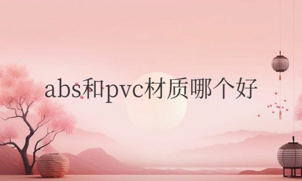 塑料abs和pvc材质哪个好