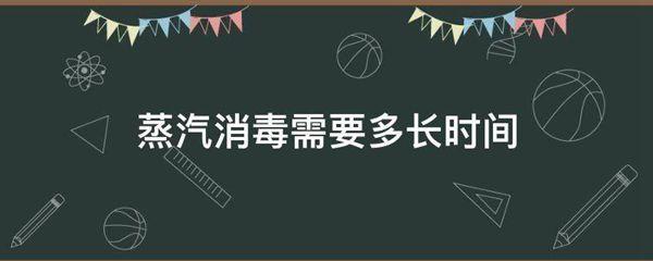 蒸汽消毒温度是多少度多长时间