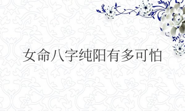 女命八字纯阳有多可怕天生就是女强人吗