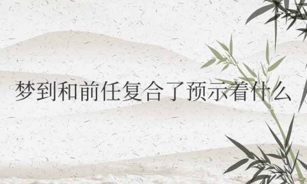 梦到和前任复合了预示着什么周公解梦