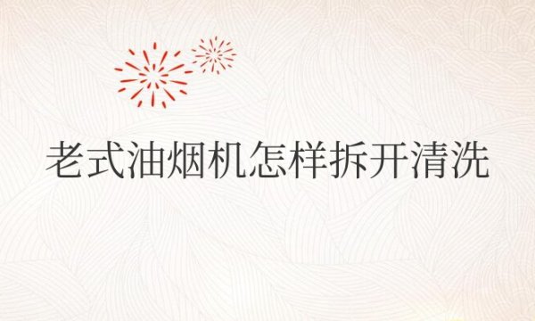 老式油烟机怎样拆开清洗