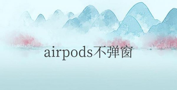 airpods不弹窗了是怎么回事