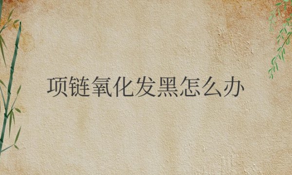 项链氧化发黑怎么办