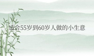 适合55岁到60岁人做的小生意 中年人理想的创业选择