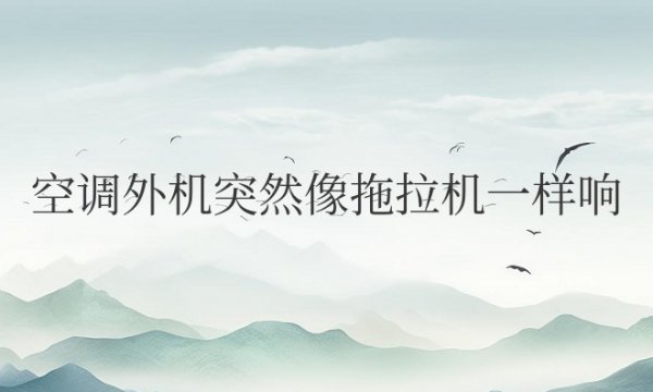 空调外机突然像拖拉机一样响是怎么回事？还能用吗？