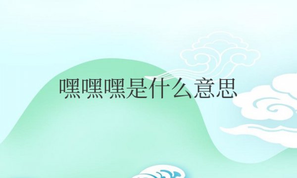 嘿嘿嘿是什么意思网络用语