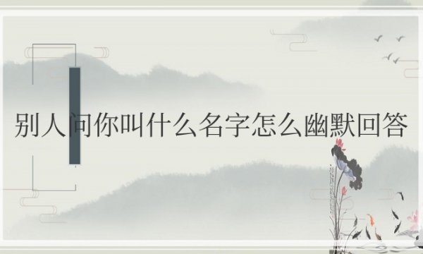 别人问你叫什么名字怎么幽默回答