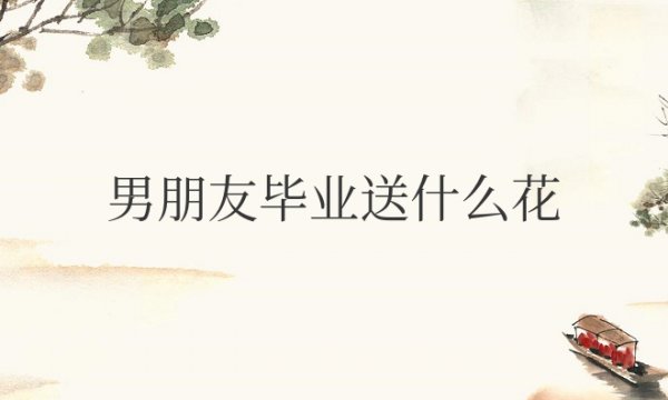 男朋友毕业送什么花合适