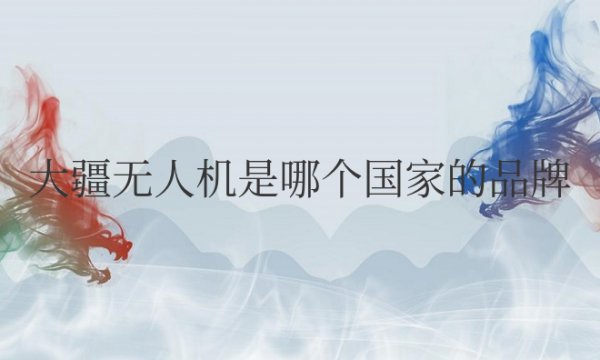 大疆无人机是哪个国家的品牌