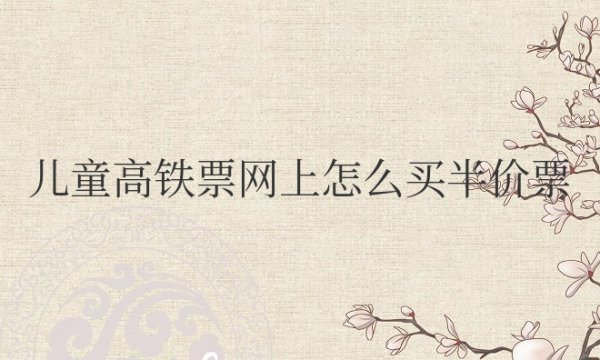 儿童高铁票网上怎么买半价票