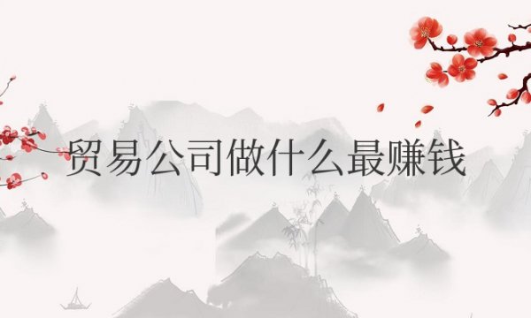 贸易公司做什么最赚钱