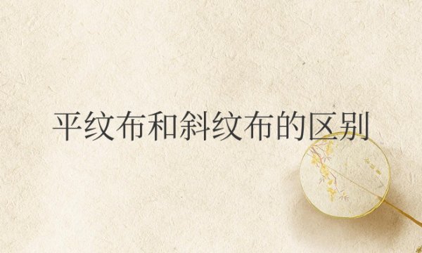 平纹布和斜纹布的区别？哪个贵？