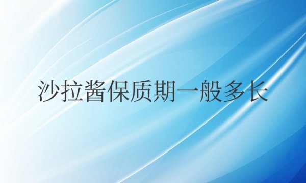 沙拉酱保质期一般多长时间