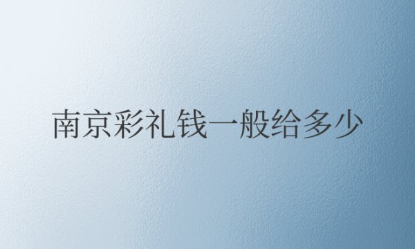 南京彩礼钱一般给多少合适