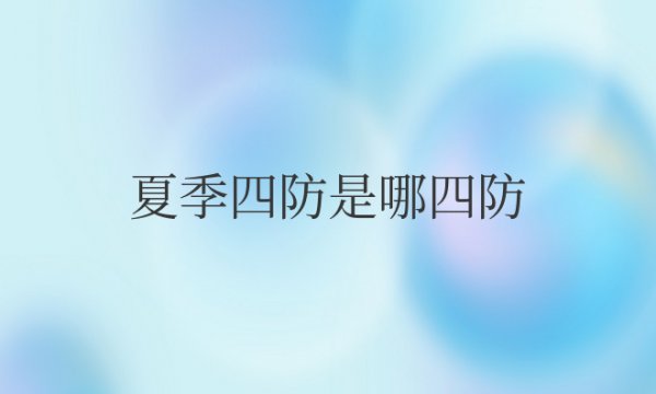 夏季四防是哪四防及防范措施