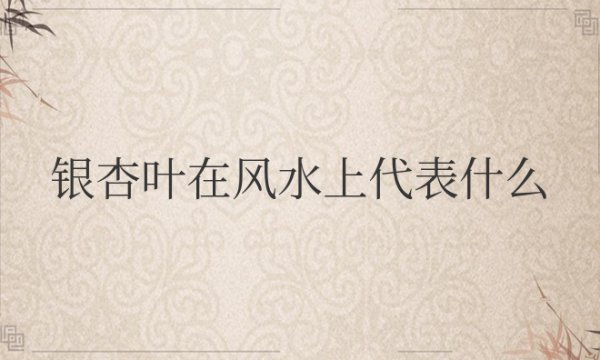 银杏叶在风水上代表什么意思