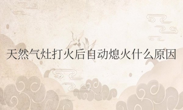 天然气灶打火后自动熄火什么原因