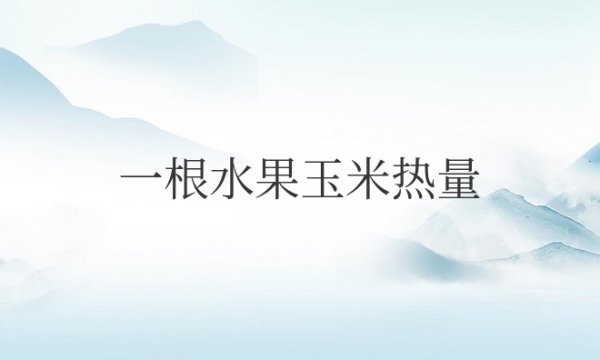 一根水果玉米热量大概多少