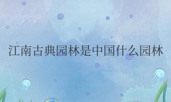 江南古典园林是中国什么园林