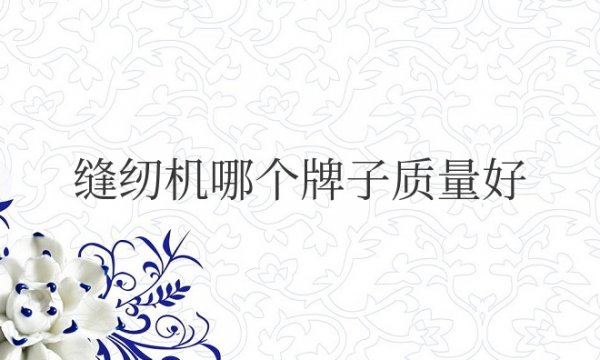 小型家用缝纫机哪个牌子质量好