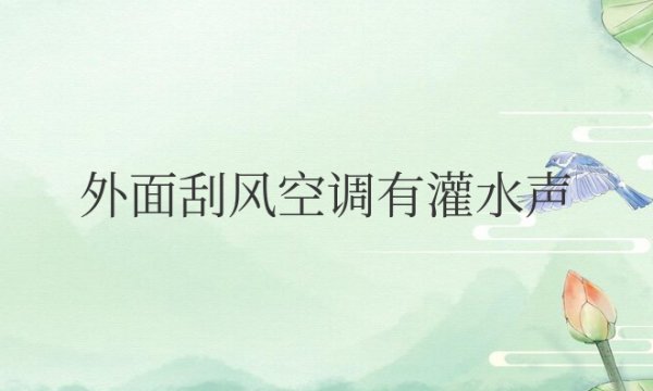 外面刮风空调有灌水声怎么解决