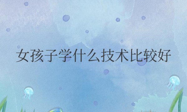 初中毕业女孩子学什么技术比较好