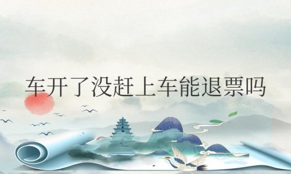 高铁车开了没赶上车能退票吗