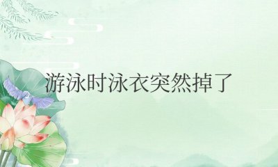 女生游泳时泳衣突然掉了怎么办 女生游泳时遭遇泳衣意外脱落应该怎么办？