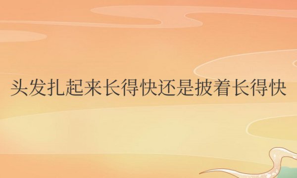 头发扎起来长得快还是披着长得快