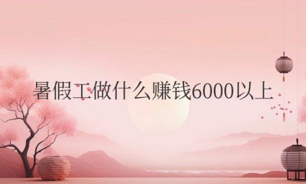 暑假工做什么赚钱6000以上