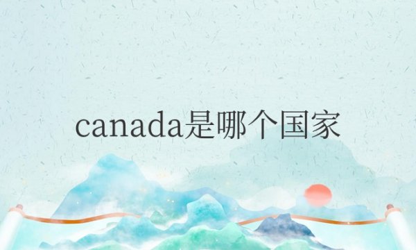 Canada是哪个国家和标志性建筑和图片