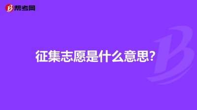 什么是征集志愿 征集志愿是什么意思？