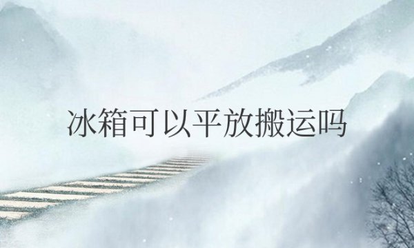 冰箱可以平放搬运吗