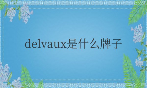 delvaux是什么牌子中文名？是哪个国家品牌？