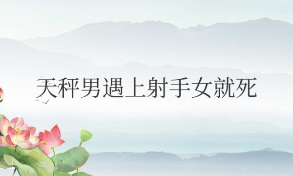 天秤男遇上射手女就死什么意思呀？适合做夫妻吗？