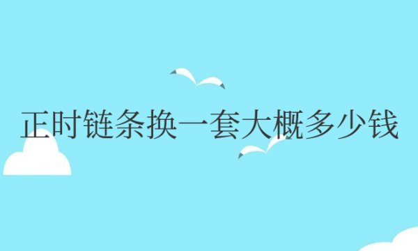 汽车正时链条换一套大概多少钱