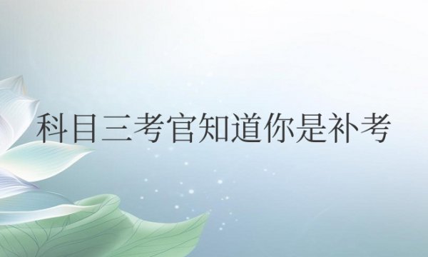 科目三考官知道你是补考吗