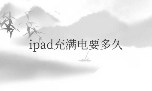 ipad充满电要多久时间？需要几度电？